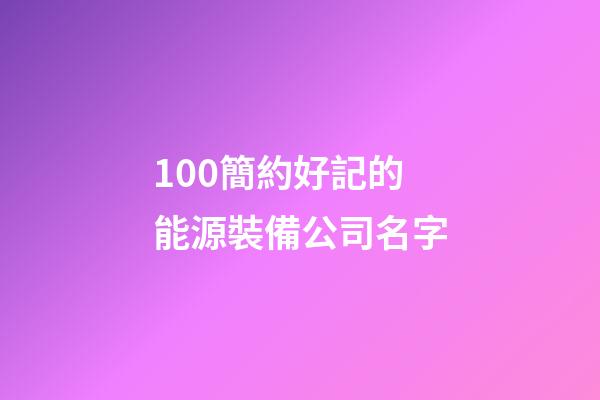 100簡約好記的能源裝備公司名字-第1張-公司起名-玄機(jī)派