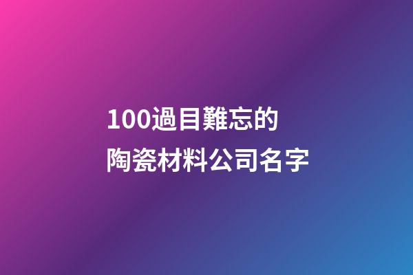 100過目難忘的陶瓷材料公司名字-第1張-公司起名-玄機派
