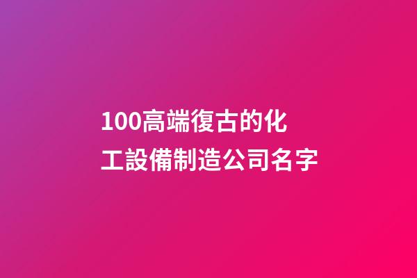 100高端復古的化工設備制造公司名字-第1張-公司起名-玄機派