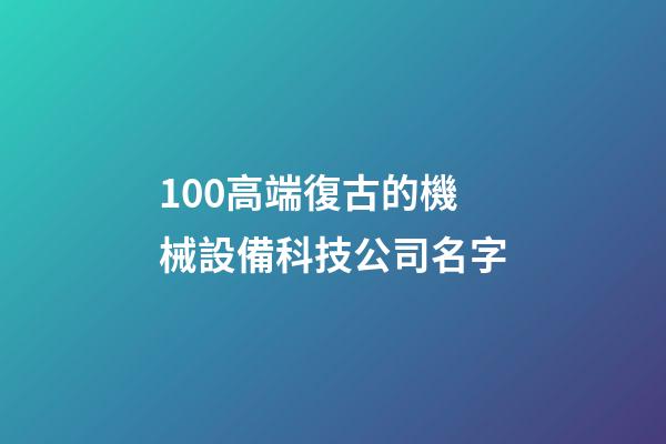 100高端復古的機械設備科技公司名字-第1張-公司起名-玄機派