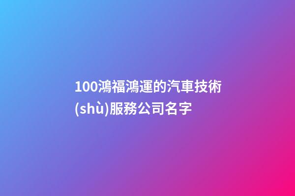 100鴻福鴻運的汽車技術(shù)服務公司名字-第1張-公司起名-玄機派