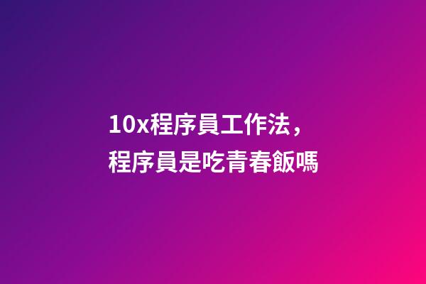 10x程序員工作法，程序員是吃青春飯嗎-第1張-觀點-玄機派