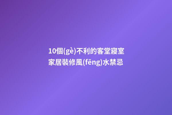 10個(gè)不利的客堂寢室家居裝修風(fēng)水禁忌