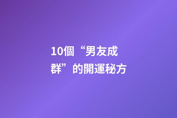 10個“男友成群”的開運秘方