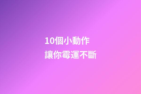 10個小動作讓你霉運不斷