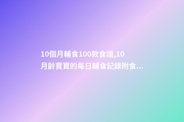 10個月輔食100款食譜,10月齡寶寶的每日輔食記錄附食譜-第1張-觀點-玄機派