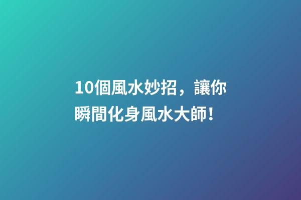 10個風水妙招，讓你瞬間化身風水大師！