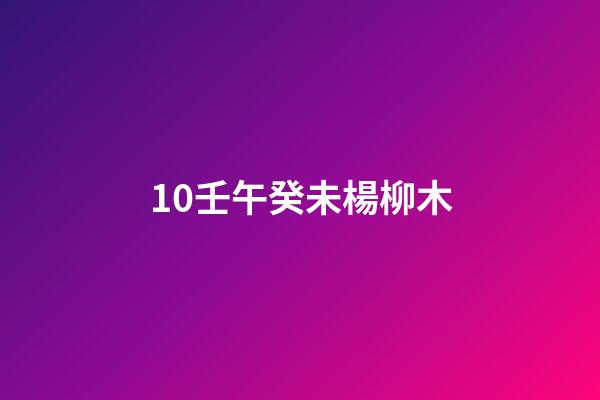 10.壬午癸未楊柳木