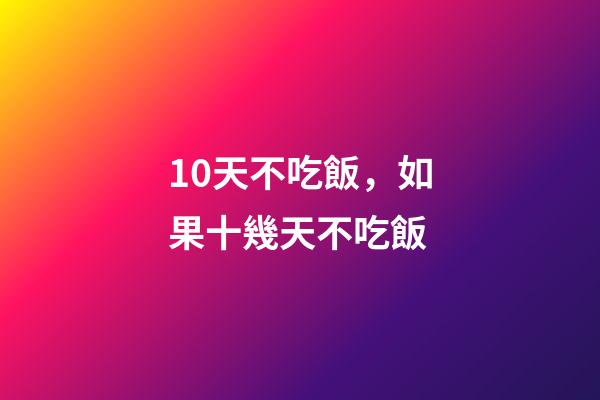 10天不吃飯，如果十幾天不吃飯-第1張-觀點-玄機派