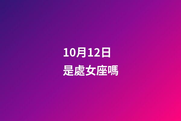 10月12日是處女座嗎-第1張-星座運勢-玄機派