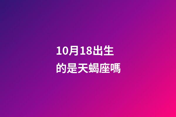 10月18出生的是天蝎座嗎-第1張-星座運勢-玄機派