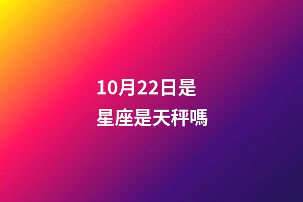 10月22日是星座是天秤嗎-第1張-星座運勢-玄機派