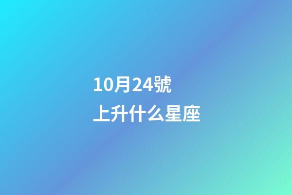 10月24號上升什么星座-第1張-星座運勢-玄機派