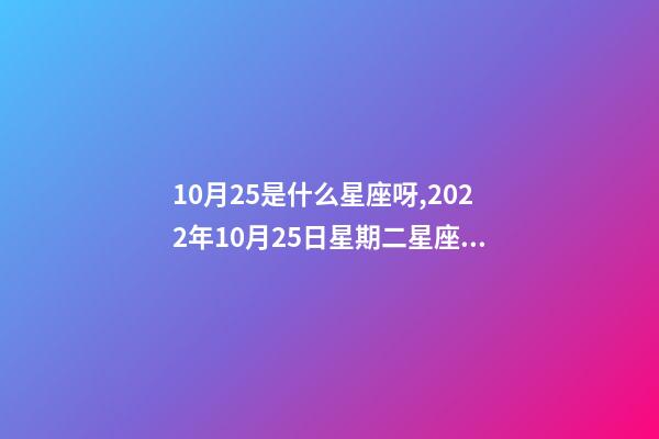 10月25是什么星座呀,2022年10月25日星期二星座運勢-第1張-觀點-玄機(jī)派
