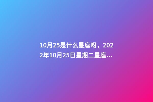 10月25是什么星座呀，2022年10月25日星期二星座運勢-第1張-觀點-玄機(jī)派