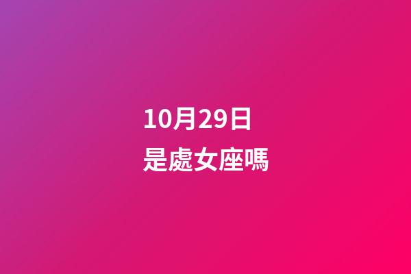 10月29日是處女座嗎-第1張-星座運勢-玄機派