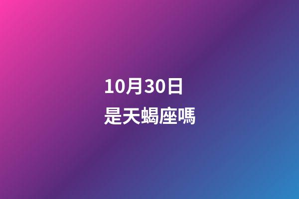 10月30日是天蝎座嗎-第1張-星座運勢-玄機派