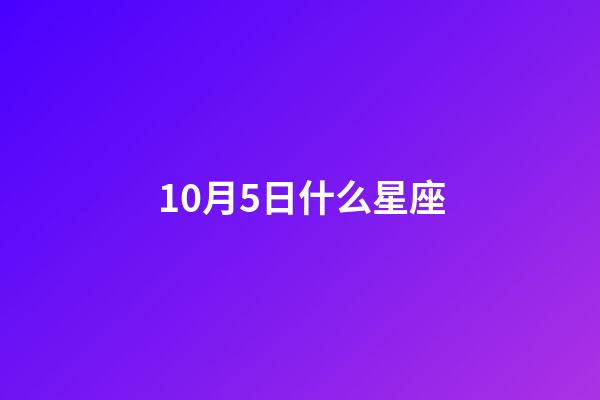 10月5日什么星座（陽歷10月5日什么星座）-第1張-星座運勢-玄機派