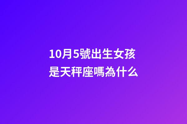 10月5號出生女孩是天秤座嗎為什么-第1張-星座運勢-玄機派