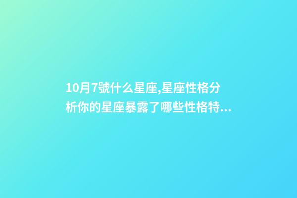 10月7號什么星座,星座性格分析你的星座暴露了哪些性格特點-第1張-觀點-玄機(jī)派