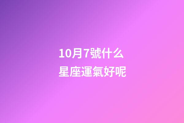 10月7號什么星座運氣好呢-第1張-星座運勢-玄機派
