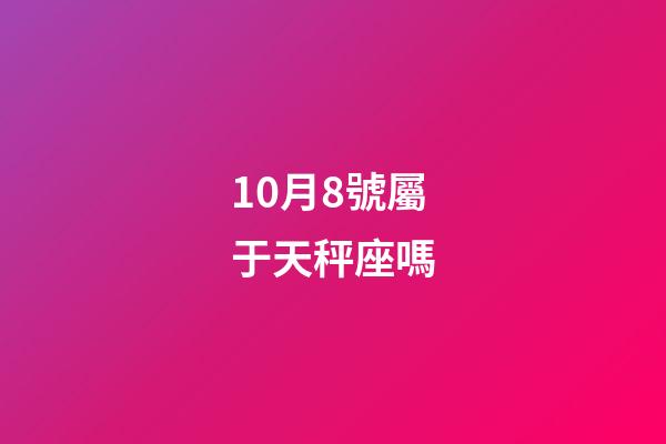 10月8號屬于天秤座嗎-第1張-星座運勢-玄機派