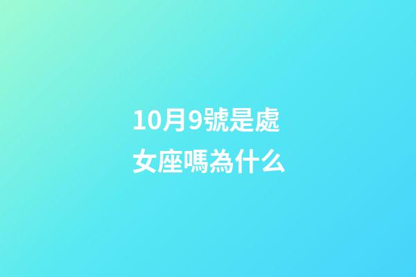 10月9號是處女座嗎為什么-第1張-星座運勢-玄機派
