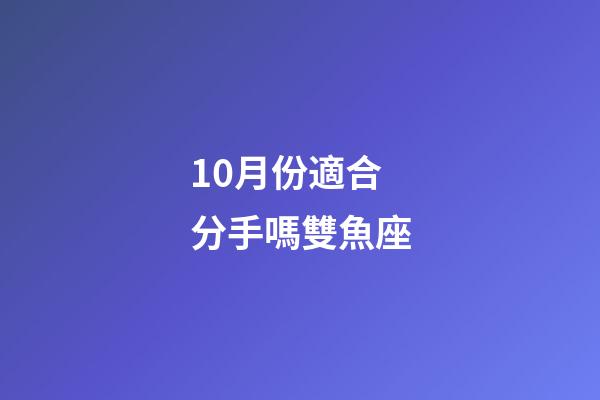10月份適合分手嗎雙魚座-第1張-星座運(yùn)勢-玄機(jī)派