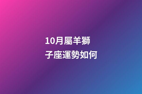 10月屬羊獅子座運勢如何-第1張-星座運勢-玄機派