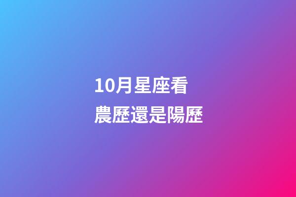 10月星座看農歷還是陽歷-第1張-星座運勢-玄機派