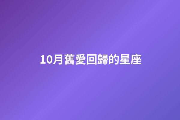 10月舊愛回歸的星座-第1張-星座運(yùn)勢(shì)-玄機(jī)派