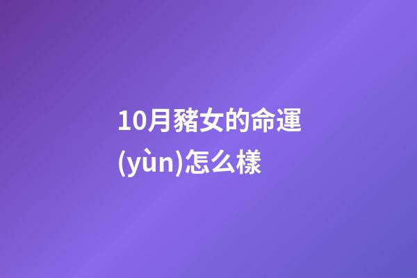 10月豬女的命運(yùn)怎么樣(橫財(cái)降臨，進(jìn)入10月1日接好運(yùn)迎財(cái)神，添財(cái)添丁添福的生肖)-第1張-觀(guān)點(diǎn)-玄機(jī)派