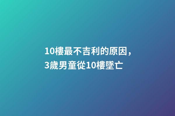 10樓最不吉利的原因，3歲男童從10樓墜亡-第1張-觀點-玄機派