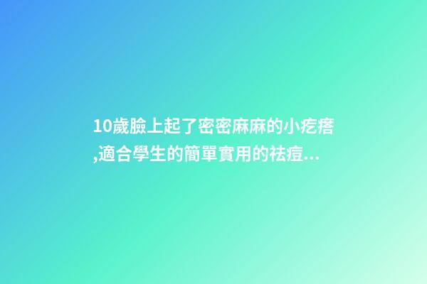 10歲臉上起了密密麻麻的小疙瘩,適合學生的簡單實用的祛痘方法-第1張-觀點-玄機派