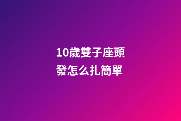 10歲雙子座頭發怎么扎簡單-第1張-星座運勢-玄機派