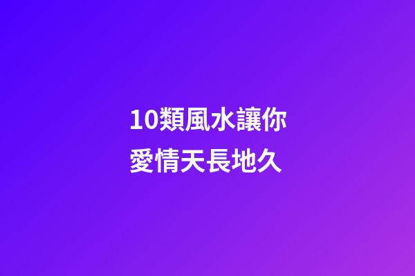 10類風水讓你愛情天長地久