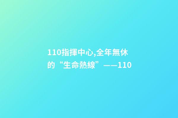 110指揮中心,全年無休的“生命熱線”——110-第1張-觀點-玄機派