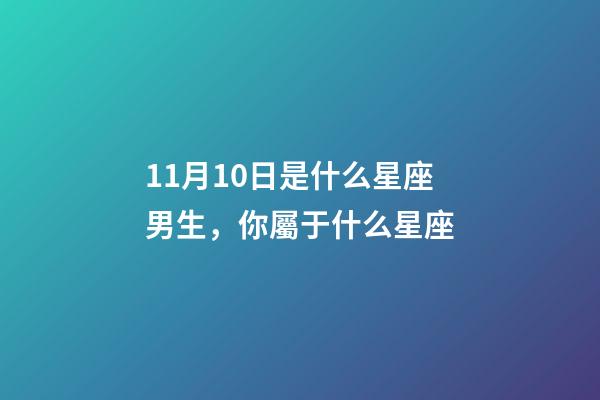 11月10日是什么星座男生，你屬于什么星座-第1張-觀點-玄機派