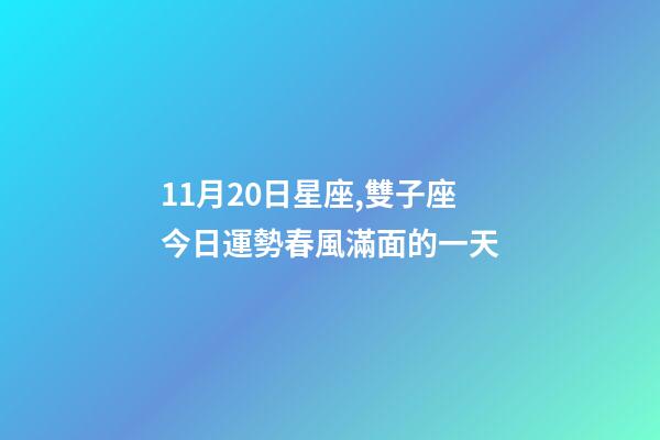 11月20日星座,雙子座今日運勢(11月20日)春風滿面的一天-第1張-觀點-玄機派