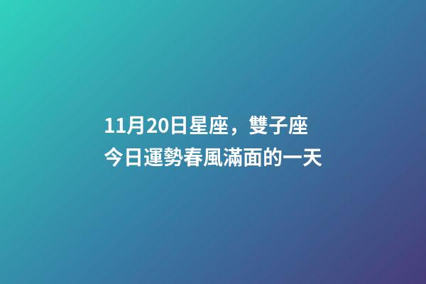 11月20日星座，雙子座今日運勢(11月20日)春風滿面的一天-第1張-觀點-玄機派