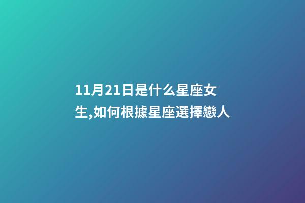 11月21日是什么星座女生,如何根據星座選擇戀人-第1張-觀點-玄機派