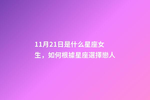 11月21日是什么星座女生，如何根據星座選擇戀人-第1張-觀點-玄機派