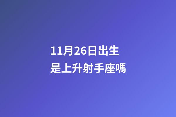 11月26日出生是上升射手座嗎-第1張-星座運勢-玄機派
