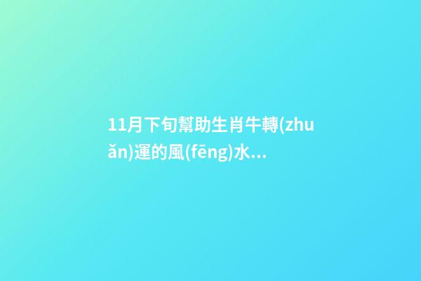 11月下旬幫助生肖牛轉(zhuǎn)運的風(fēng)水布局（11月份生肖牛運勢）