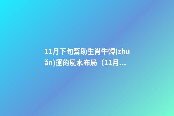 11月下旬幫助生肖牛轉(zhuǎn)運的風水布局（11月份生肖牛運勢）