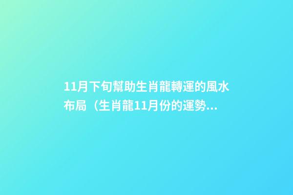 11月下旬幫助生肖龍轉運的風水布局（生肖龍11月份的運勢）