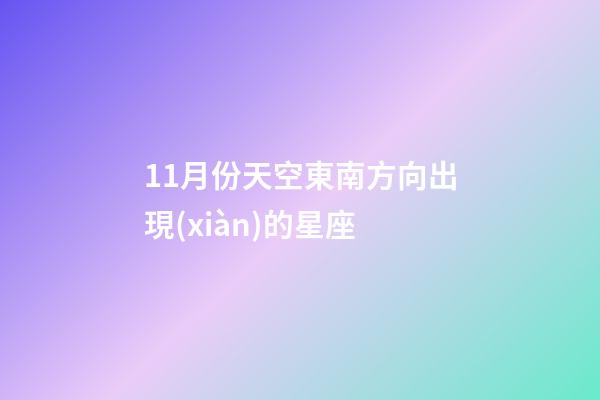 11月份天空東南方向出現(xiàn)的星座-第1張-星座運(yùn)勢(shì)-玄機(jī)派