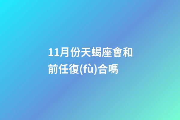 11月份天蝎座會和前任復(fù)合嗎-第1張-星座運(yùn)勢-玄機(jī)派