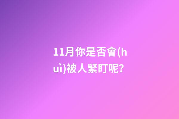 11月你是否會(huì)被人緊盯呢？