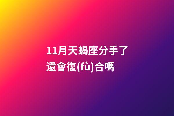 11月天蝎座分手了還會復(fù)合嗎-第1張-星座運勢-玄機派